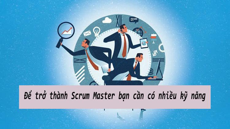 Để trở thành Scrum Master bạn cần có nhiều kỹ năng